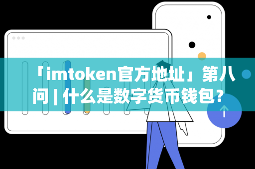 「imtoken官方地址」第八问 | 什么是数字货币钱包？