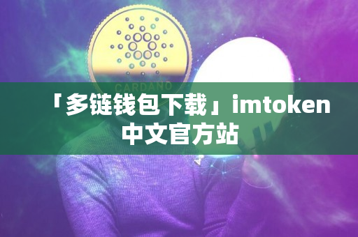 「多链钱包下载」imtoken中文官方站