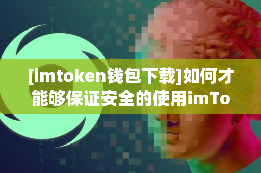 [imtoken钱包下载]如何才能够保证安全的使用imTo