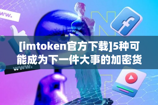 [imtoken官方下载]5种可能成为下一件大事的加密货币