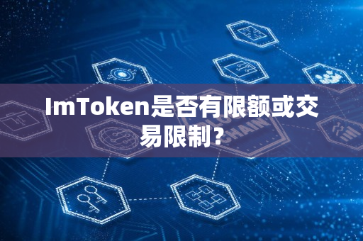 ImToken是否有限额或交易限制？