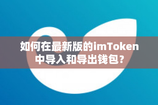 如何在最新版的imToken中导入和导出钱包？