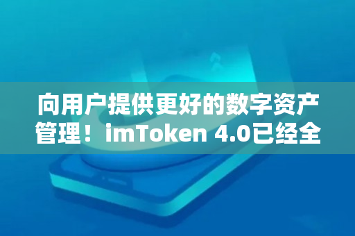 向用户提供更好的数字资产管理！imToken 4.0已经全面更新