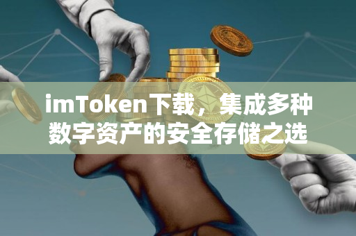 imToken下载，集成多种数字资产的安全存储之选