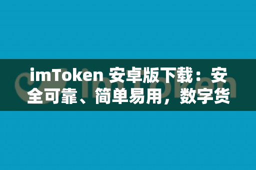 imToken 安卓版下载：安全可靠、简单易用，数字货币资产管家必备