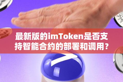 最新版的imToken是否支持智能合约的部署和调用？