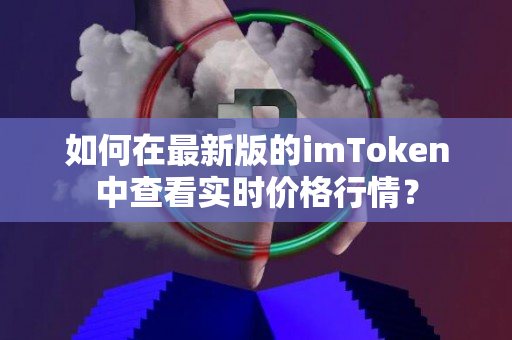 如何在最新版的imToken中查看实时价格行情？