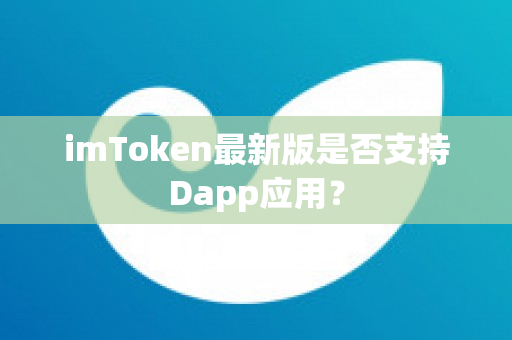 imToken最新版是否支持Dapp应用？