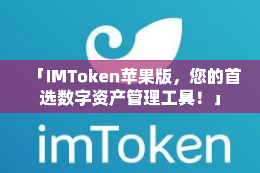 「IMToken苹果版，您的首选数字资产管理工具！」