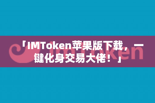 「IMToken苹果版下载，一键化身交易大佬！」